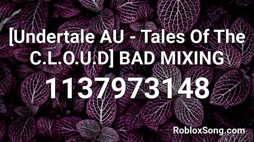[Undertale AU - Tales Of The C.L.O.U.D] BAD MIXING Roblox ID