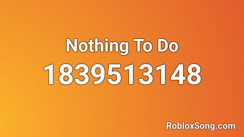 Nothing To Do Roblox ID