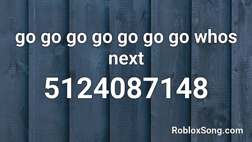 go go go go go go go whos next Roblox ID