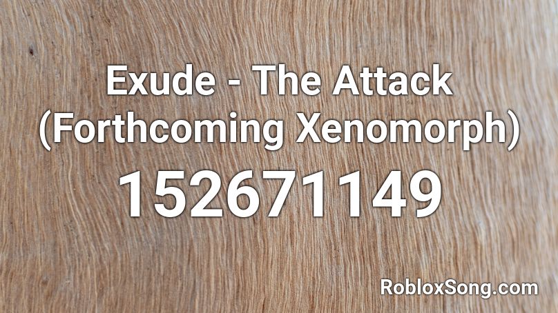 Exude - The Attack (Forthcoming Xenomorph) Roblox ID