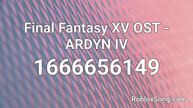 Final Fantasy XV OST - ARDYN IV Roblox ID