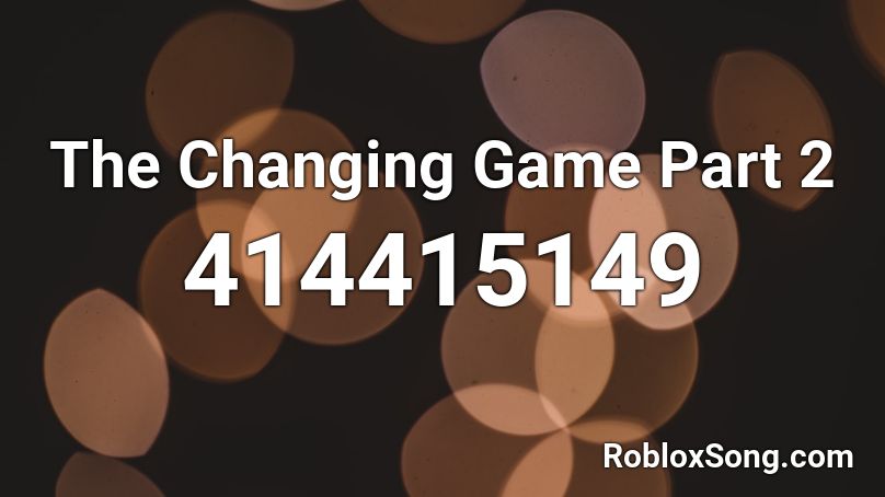 The Changing Game Part 2 Roblox ID