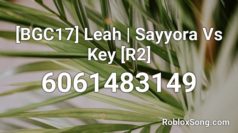 [BGC17] Leah | Sayyora Vs Key [R2] Roblox ID
