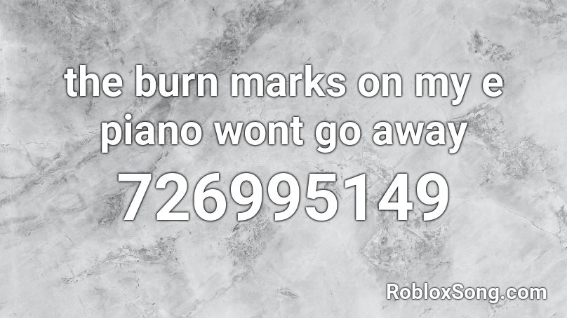 the burn marks on my e piano wont go away Roblox ID