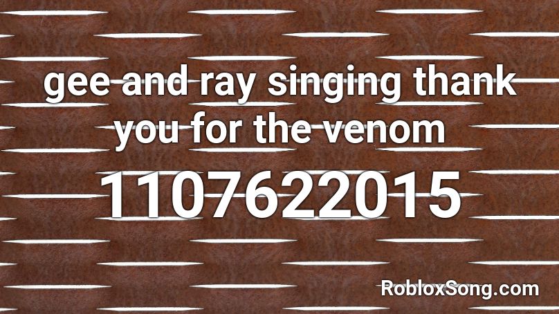 gee and ray singing thank you for the venom Roblox ID
