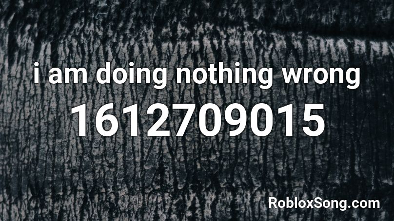 i am doing nothing wrong Roblox ID