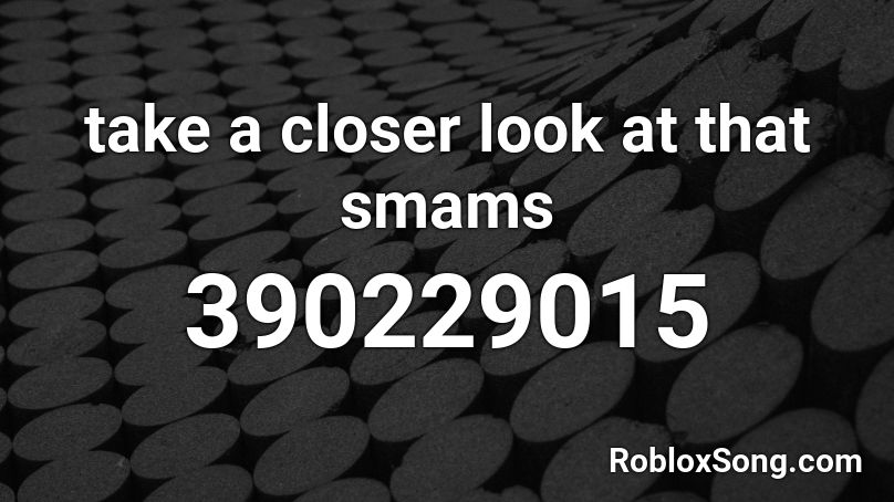 take a closer look at that smams Roblox ID