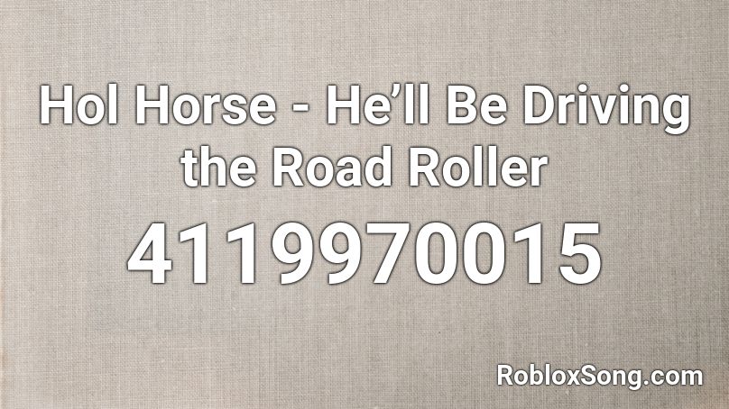 Hol Horse - He’ll Be Driving the Road Roller Roblox ID