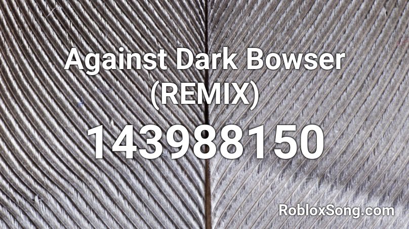 Against Dark Bowser (REMIX) Roblox ID