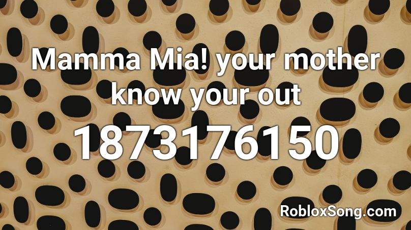 Mamma Mia! your mother know your out Roblox ID