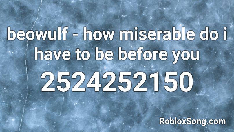 Beowulf How Miserable Do I Have To Be Before You Roblox Id Roblox Music Codes - roblox code id ikon killing me