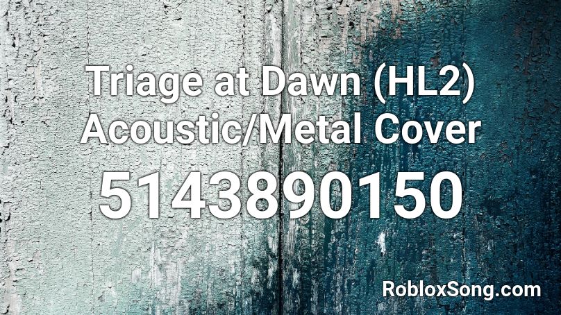 Triage at Dawn (HL2) Acoustic/Metal Cover Roblox ID