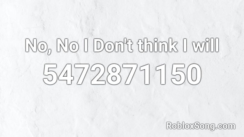 No, No I Don't think I will Roblox ID