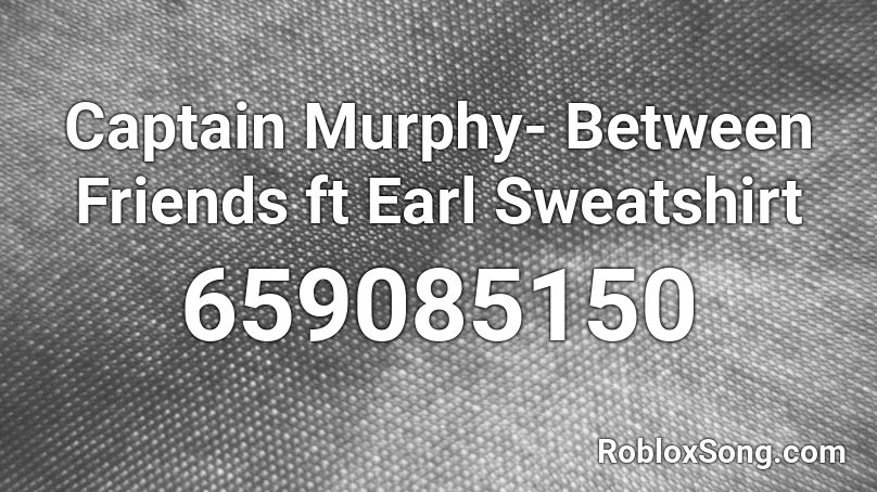 Captain Murphy- Between Friends ft Earl Sweatshirt Roblox ID