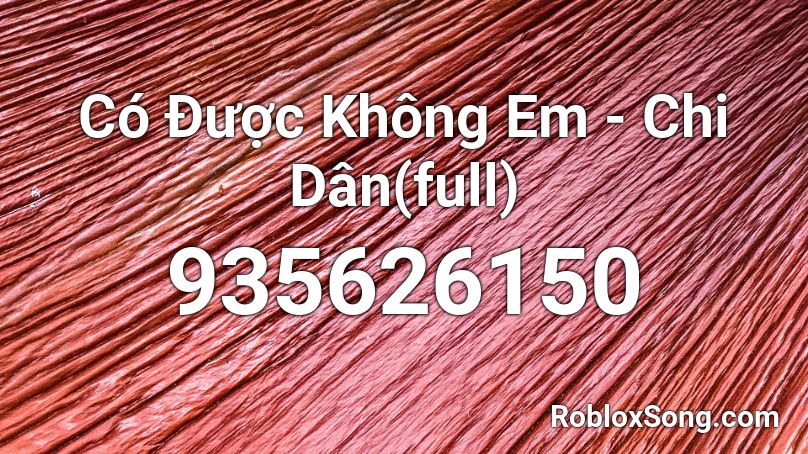 Có Được Không Em - Chi Dân(full) Roblox ID