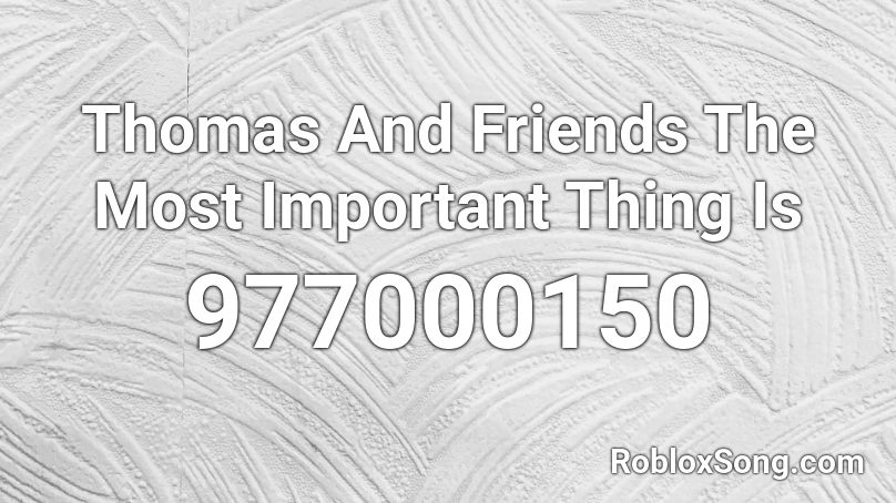 Thomas And Friends The Most Important Thing Is  Roblox ID