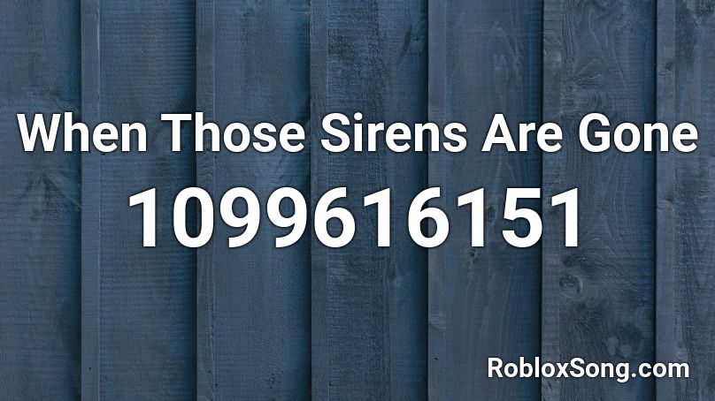 When Those Sirens Are Gone Roblox ID