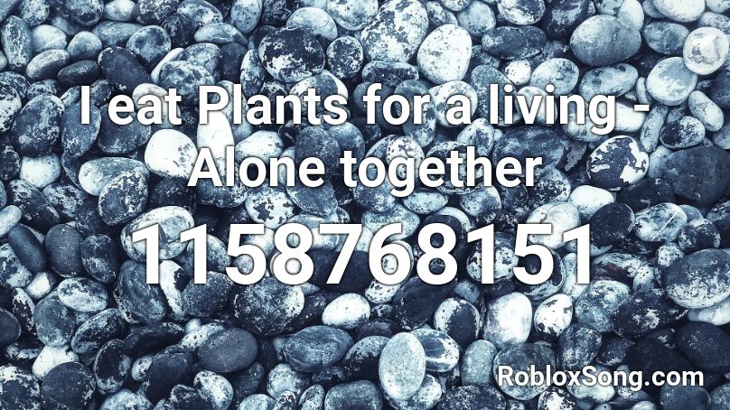 I eat Plants for a living - Alone together Roblox ID