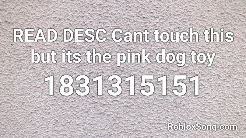 READ DESC Cant touch this but its the pink dog toy Roblox ID