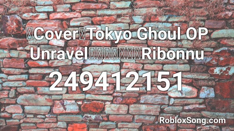 【Cover】Tokyo Ghoul OP Unravel【歌ってみた】Ribonnu Roblox ID