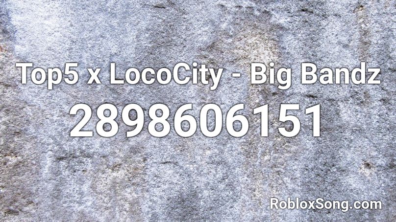 Top5 x LocoCity - Big Bandz Roblox ID