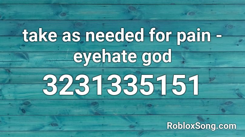 take as needed for pain - eyehate god  Roblox ID