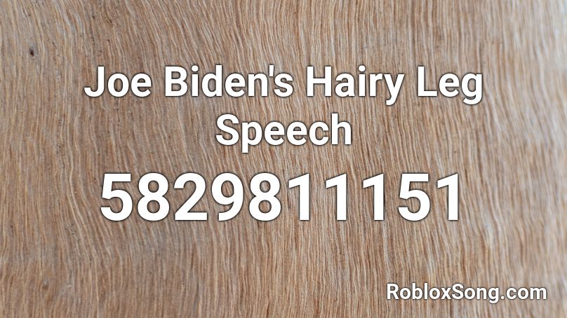 Joe Biden S Hairy Leg Speech Roblox Id Roblox Music Codes - hairy legs roblox