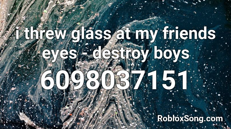 i threw glass at my friends eyes  - destroy boys Roblox ID