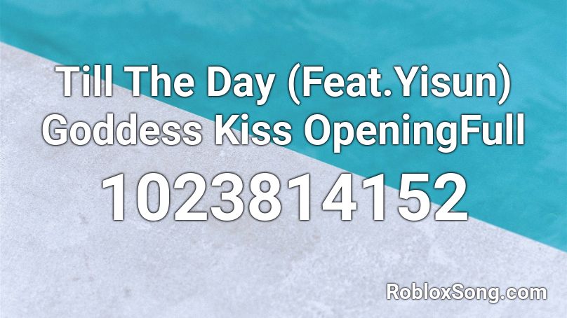 Till The Day (Feat.Yisun) Goddess Kiss OpeningFull Roblox ID
