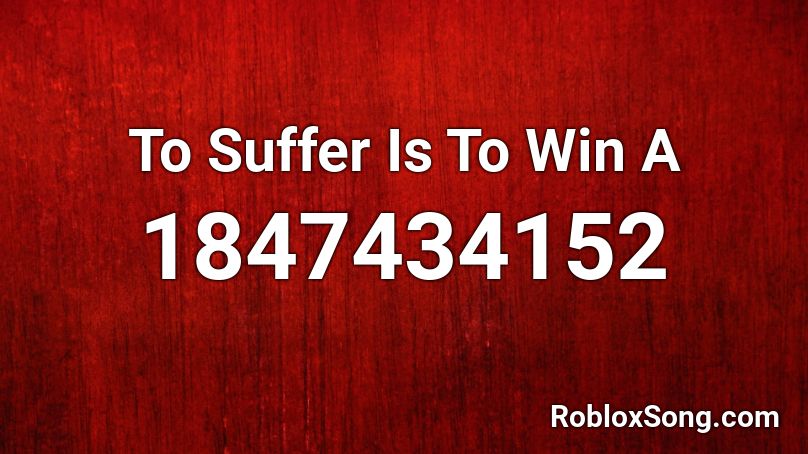 To Suffer Is To Win A Roblox ID