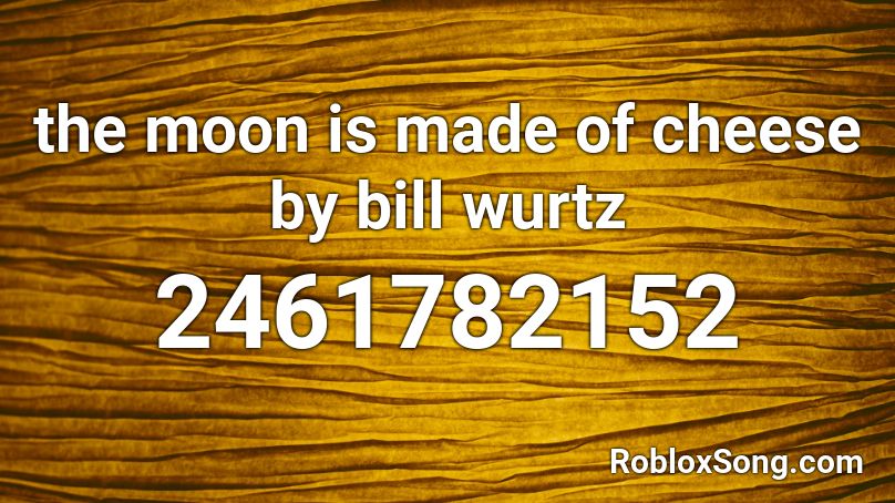 The Moon Is Made Of Cheese By Bill Wurtz Roblox Id Roblox Music Codes - johny johny yes papa roblox song id
