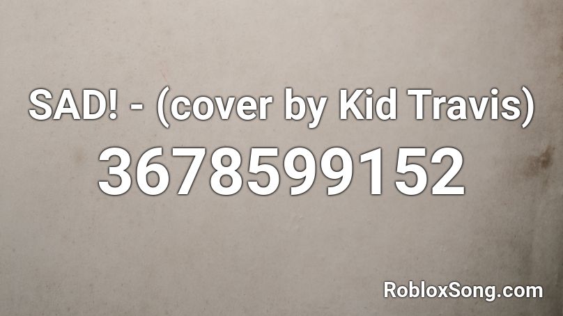 SAD! - (cover by Kid Travis) Roblox ID