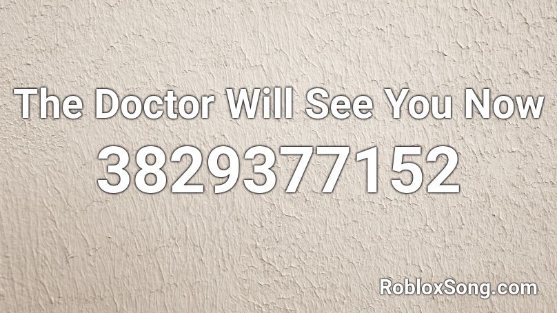The Doctor Will See You Now Roblox ID