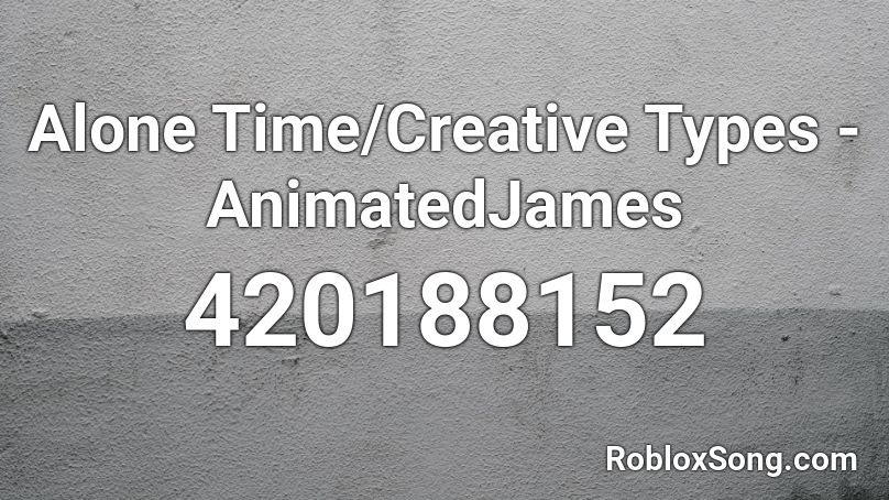 Alone Time/Creative Types - AnimatedJames Roblox ID