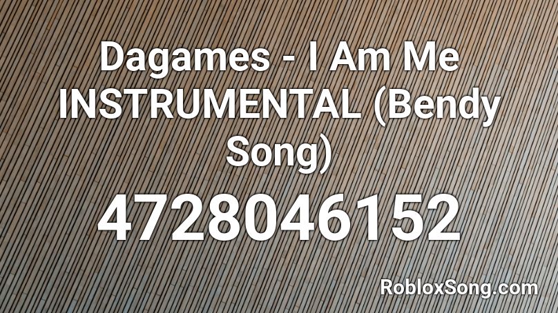 Dagames I Am Me Instrumental Bendy Song Roblox Id Roblox Music Codes - da games songs on roblox