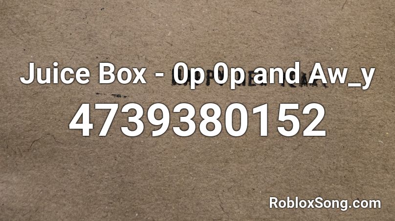 Juice Box - 0p 0p and Aw_y Roblox ID