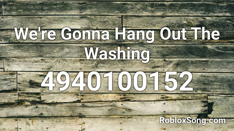 We're Gonna Hang Out The Washing Roblox ID