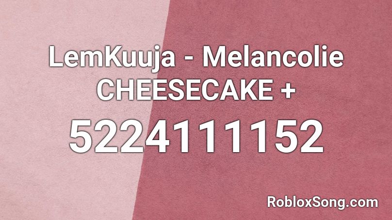 LemKuuja - Melancolie CHEESECAKE + Roblox ID