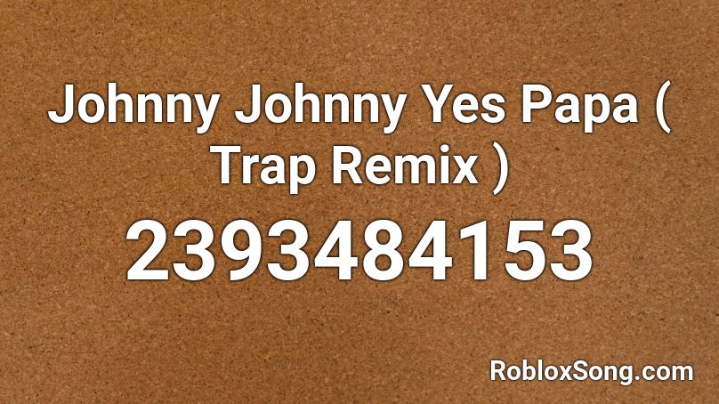 Johnny Johnny Yes Papa Trap Remix Roblox Id Roblox Music Codes - johny johny yes papa roblox version