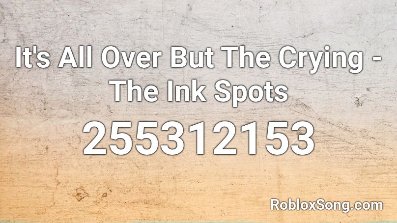 It S All Over But The Crying The Ink Spots Roblox Id Roblox Music Codes