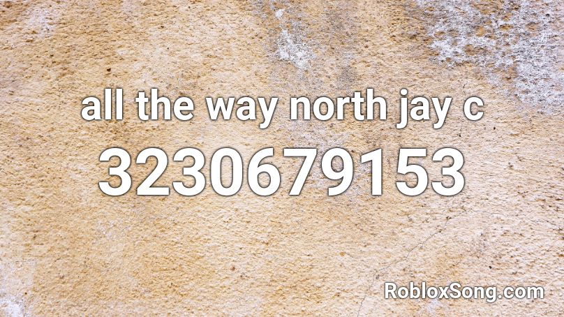 all the way north jay c Roblox ID