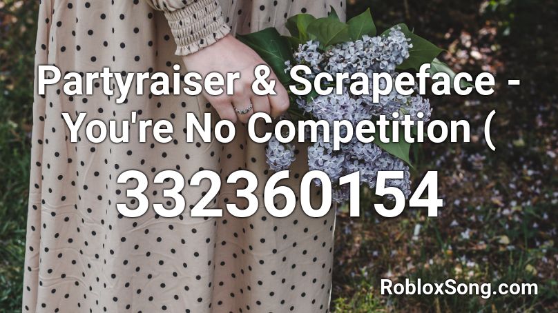 Partyraiser & Scrapeface - You're No Competition ( Roblox ID