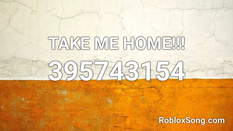 TAKE ME HOME!!! Roblox ID