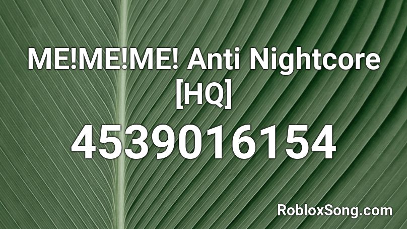 ME!ME!ME! Anti Nightcore [HQ]  Roblox ID