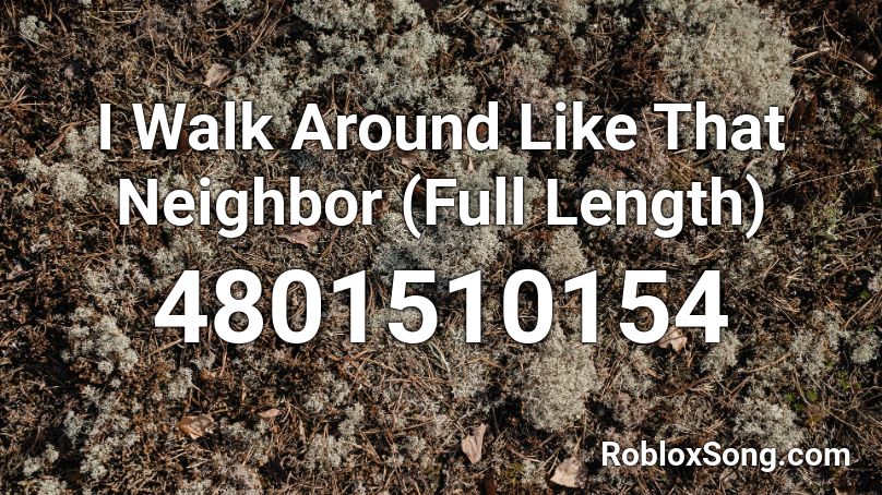 I Walk Around Like That Neighbor (Full Length) Roblox ID