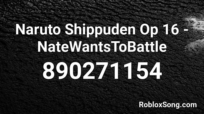 Naruto Shippuden Op 16 - NateWantsToBattle Roblox ID
