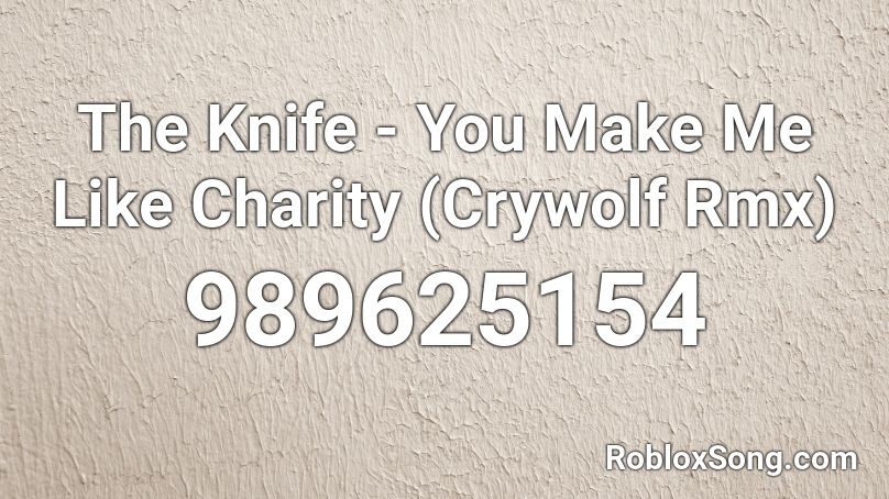 The Knife - You Make Me Like Charity (Crywolf Rmx) Roblox ID