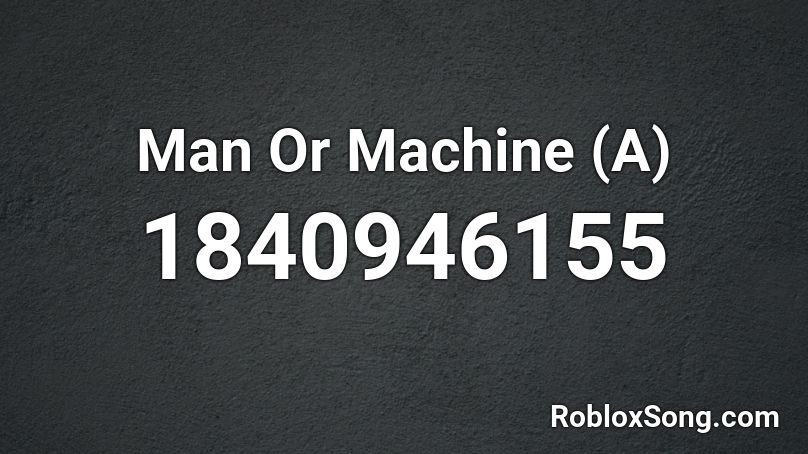 Man Or Machine (A) Roblox ID