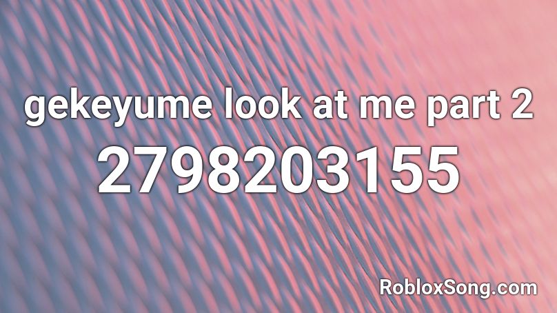 gekeyume look at me part 2 Roblox ID