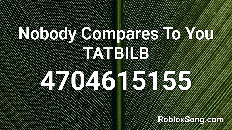 Nobody Compares To You TATBILB Roblox ID